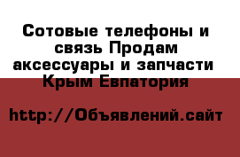 Сотовые телефоны и связь Продам аксессуары и запчасти. Крым,Евпатория